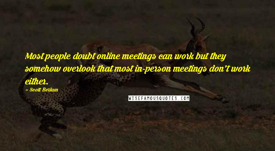 Scott Berkun Quotes: Most people doubt online meetings can work but they somehow overlook that most in-person meetings don't work either.