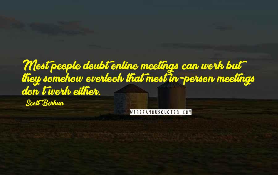 Scott Berkun Quotes: Most people doubt online meetings can work but they somehow overlook that most in-person meetings don't work either.