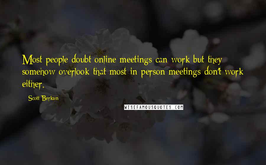 Scott Berkun Quotes: Most people doubt online meetings can work but they somehow overlook that most in-person meetings don't work either.