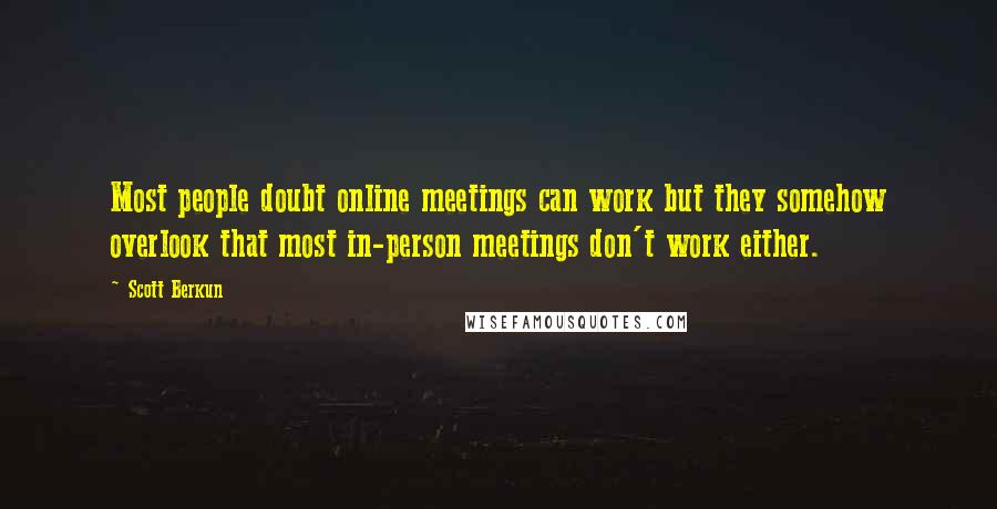 Scott Berkun Quotes: Most people doubt online meetings can work but they somehow overlook that most in-person meetings don't work either.