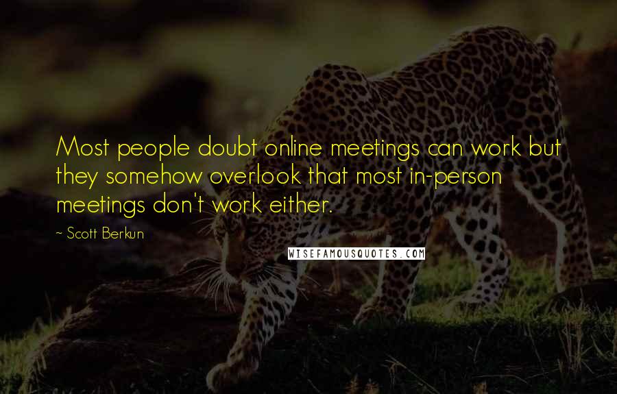 Scott Berkun Quotes: Most people doubt online meetings can work but they somehow overlook that most in-person meetings don't work either.