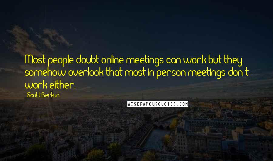 Scott Berkun Quotes: Most people doubt online meetings can work but they somehow overlook that most in-person meetings don't work either.