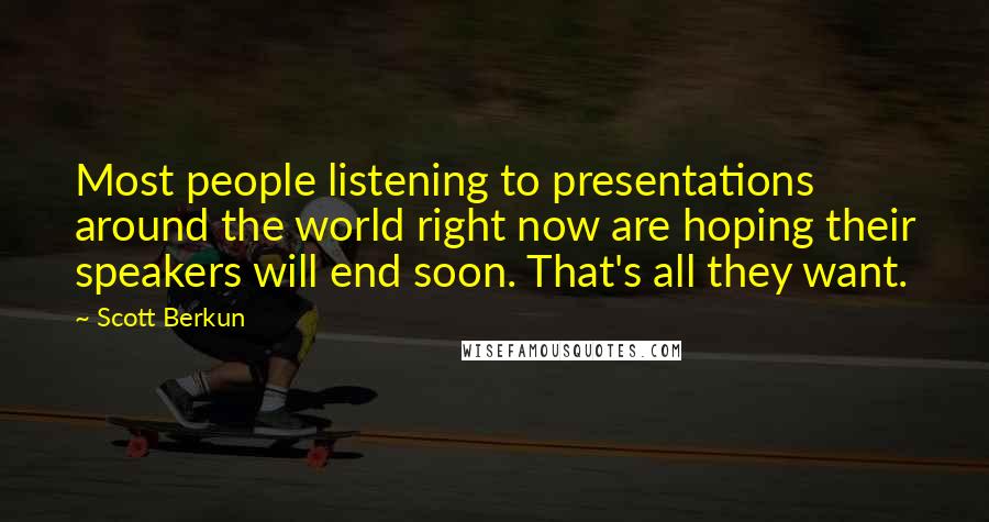 Scott Berkun Quotes: Most people listening to presentations around the world right now are hoping their speakers will end soon. That's all they want.