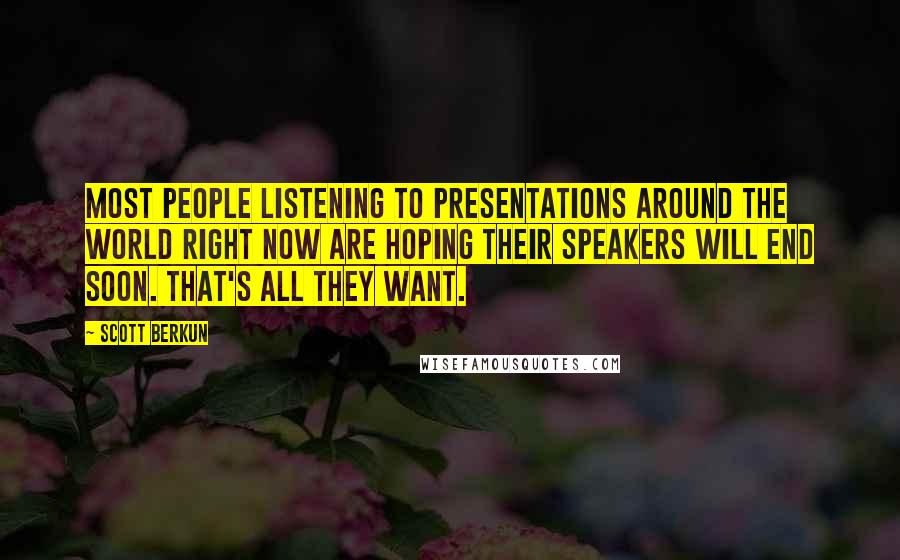 Scott Berkun Quotes: Most people listening to presentations around the world right now are hoping their speakers will end soon. That's all they want.