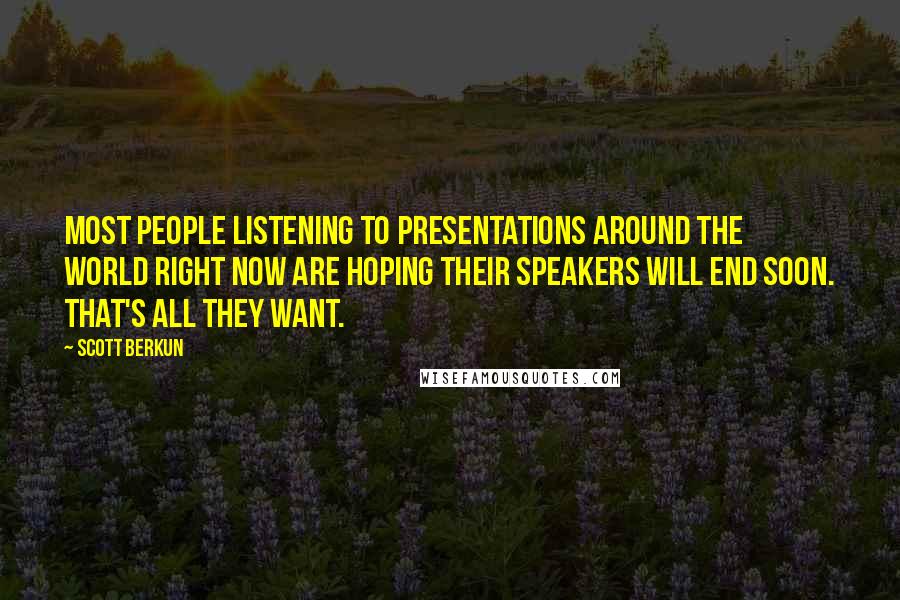 Scott Berkun Quotes: Most people listening to presentations around the world right now are hoping their speakers will end soon. That's all they want.