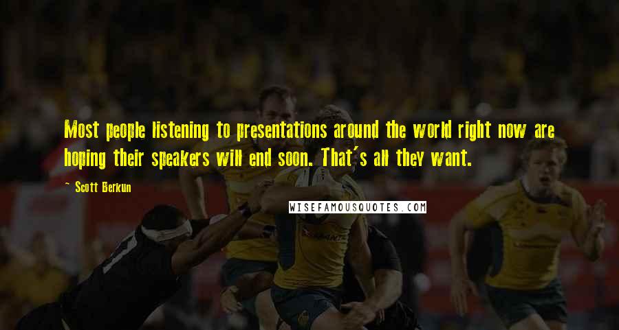 Scott Berkun Quotes: Most people listening to presentations around the world right now are hoping their speakers will end soon. That's all they want.