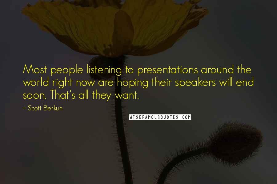 Scott Berkun Quotes: Most people listening to presentations around the world right now are hoping their speakers will end soon. That's all they want.