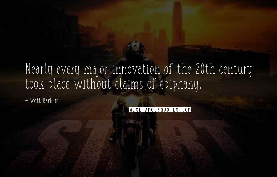 Scott Berkun Quotes: Nearly every major innovation of the 20th century took place without claims of epiphany.
