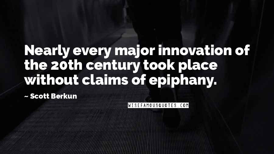 Scott Berkun Quotes: Nearly every major innovation of the 20th century took place without claims of epiphany.