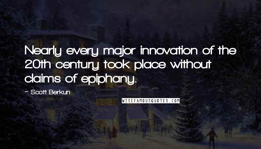 Scott Berkun Quotes: Nearly every major innovation of the 20th century took place without claims of epiphany.