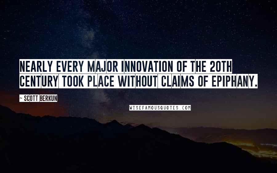 Scott Berkun Quotes: Nearly every major innovation of the 20th century took place without claims of epiphany.
