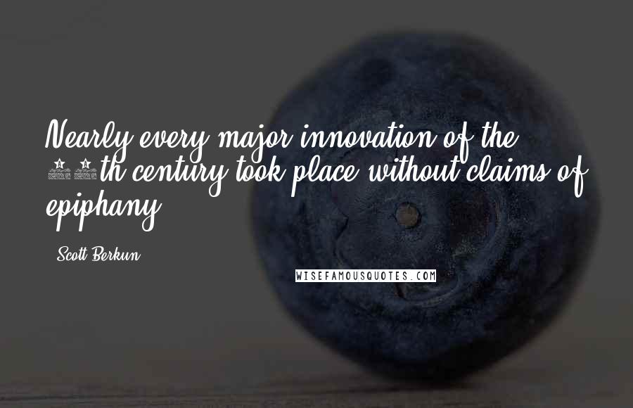 Scott Berkun Quotes: Nearly every major innovation of the 20th century took place without claims of epiphany.