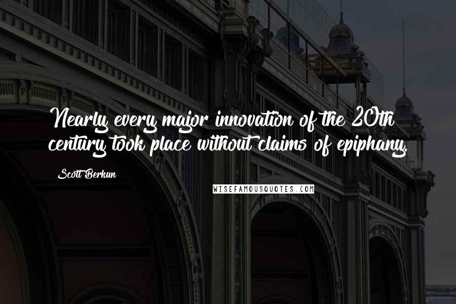 Scott Berkun Quotes: Nearly every major innovation of the 20th century took place without claims of epiphany.