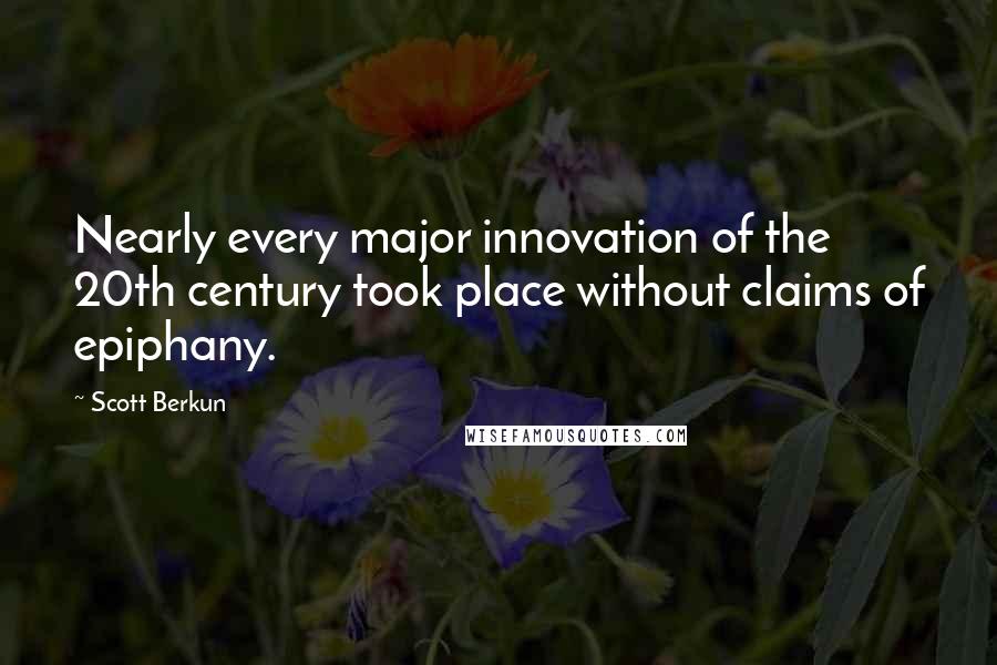 Scott Berkun Quotes: Nearly every major innovation of the 20th century took place without claims of epiphany.