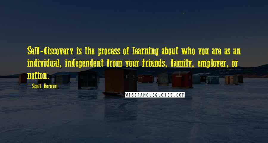 Scott Berkun Quotes: Self-discovery is the process of learning about who you are as an individual, independent from your friends, family, employer, or nation.