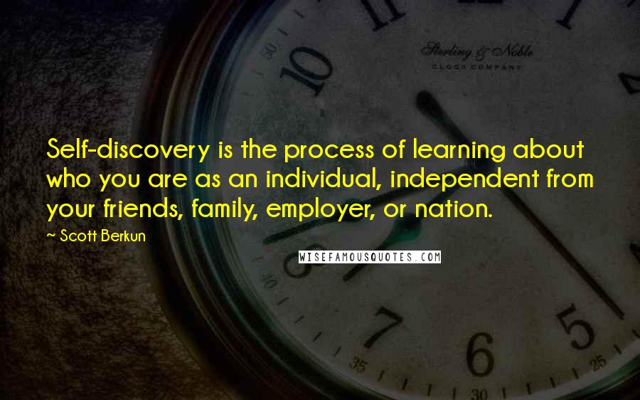 Scott Berkun Quotes: Self-discovery is the process of learning about who you are as an individual, independent from your friends, family, employer, or nation.