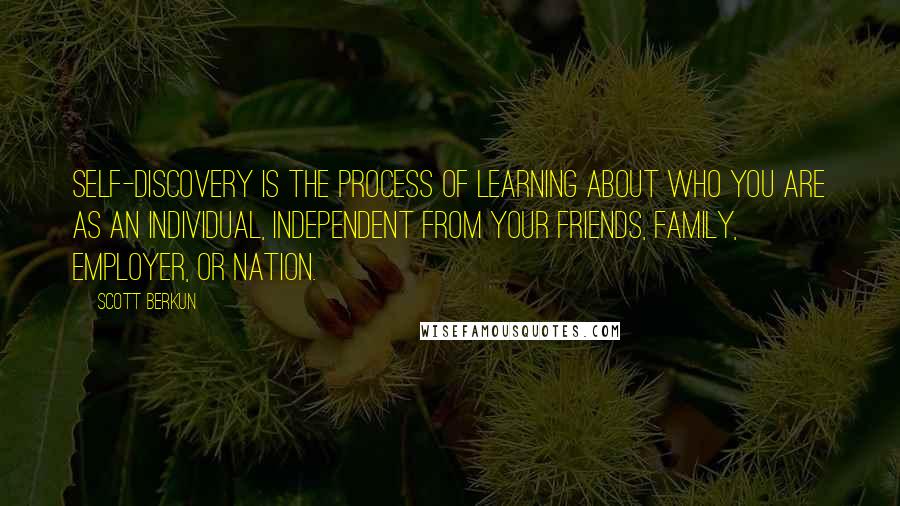 Scott Berkun Quotes: Self-discovery is the process of learning about who you are as an individual, independent from your friends, family, employer, or nation.