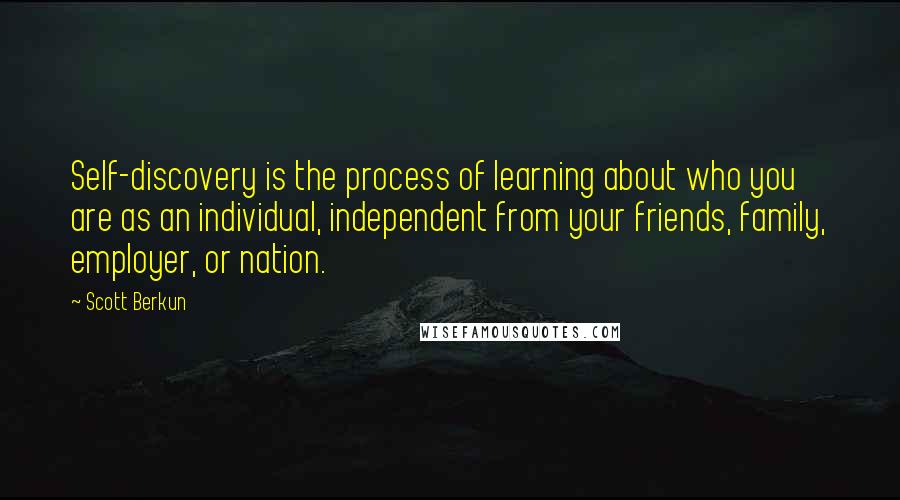Scott Berkun Quotes: Self-discovery is the process of learning about who you are as an individual, independent from your friends, family, employer, or nation.