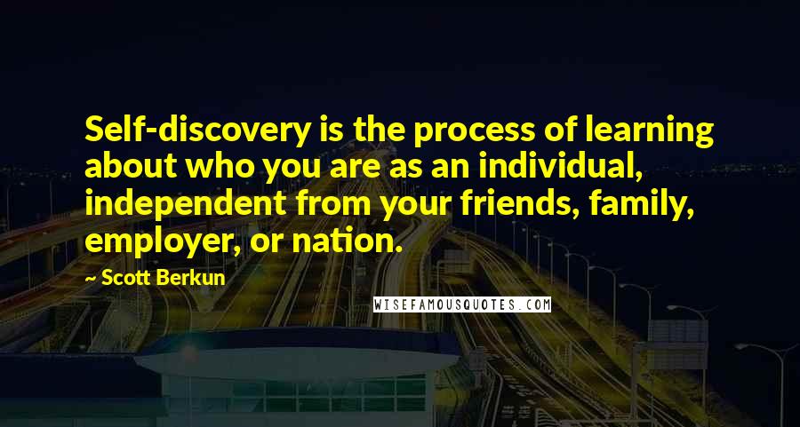 Scott Berkun Quotes: Self-discovery is the process of learning about who you are as an individual, independent from your friends, family, employer, or nation.