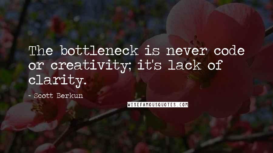 Scott Berkun Quotes: The bottleneck is never code or creativity; it's lack of clarity.