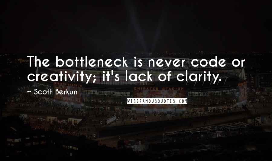 Scott Berkun Quotes: The bottleneck is never code or creativity; it's lack of clarity.