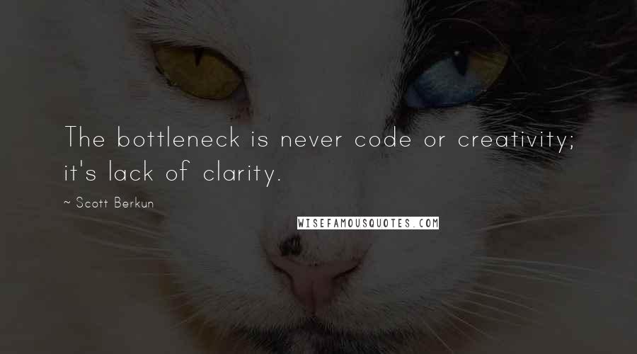 Scott Berkun Quotes: The bottleneck is never code or creativity; it's lack of clarity.