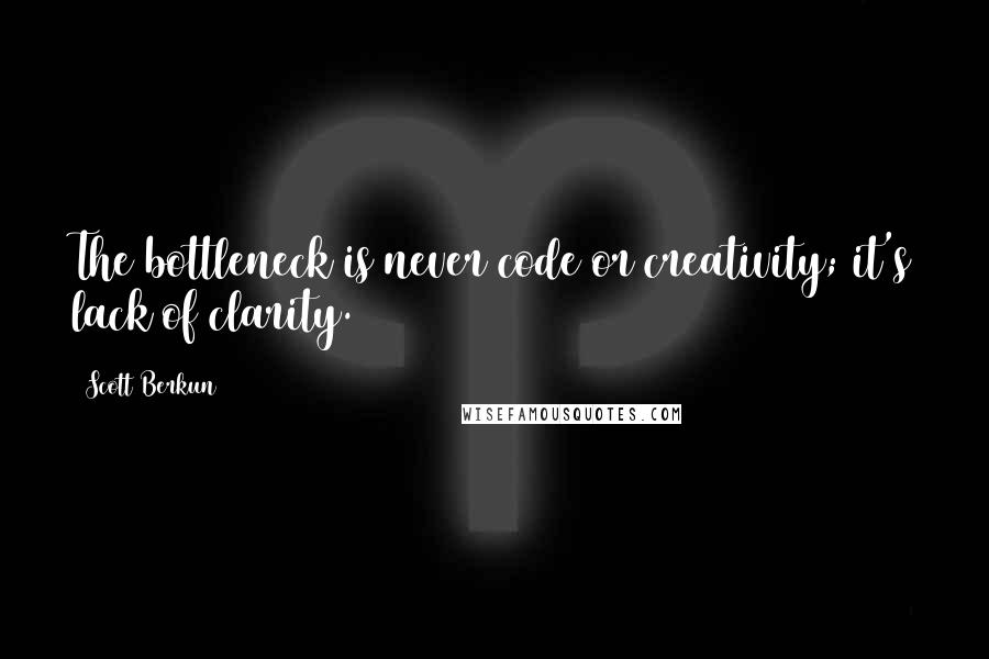 Scott Berkun Quotes: The bottleneck is never code or creativity; it's lack of clarity.