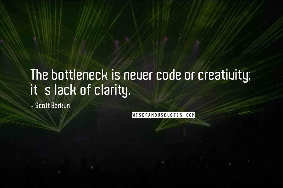 Scott Berkun Quotes: The bottleneck is never code or creativity; it's lack of clarity.