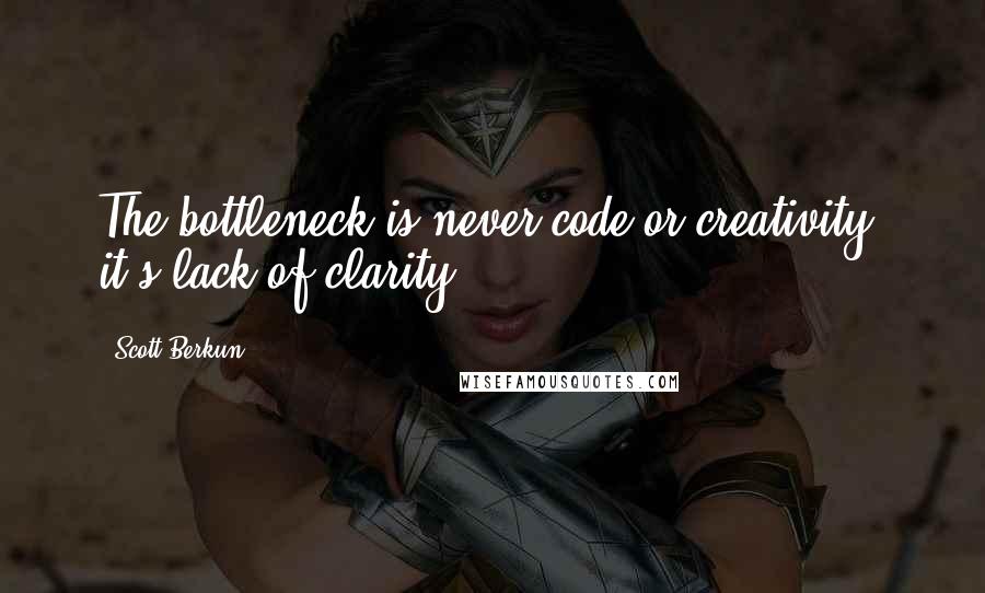 Scott Berkun Quotes: The bottleneck is never code or creativity; it's lack of clarity.