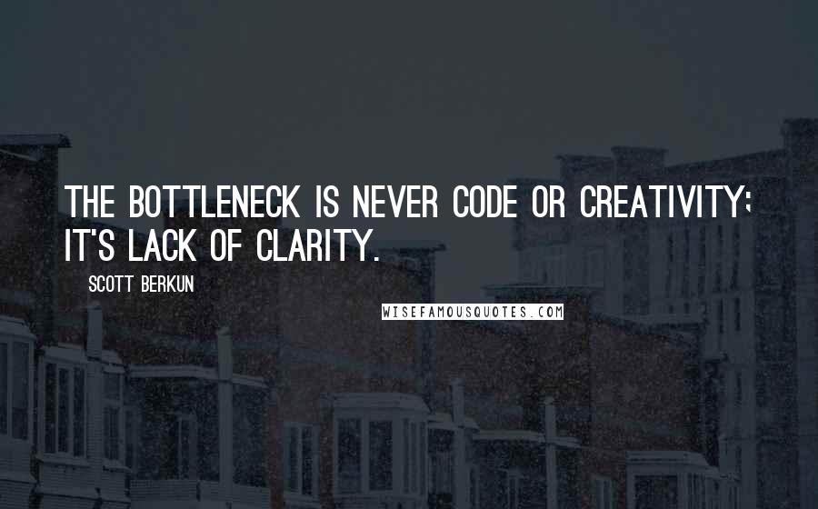 Scott Berkun Quotes: The bottleneck is never code or creativity; it's lack of clarity.