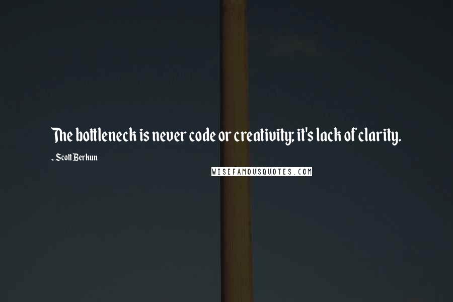 Scott Berkun Quotes: The bottleneck is never code or creativity; it's lack of clarity.