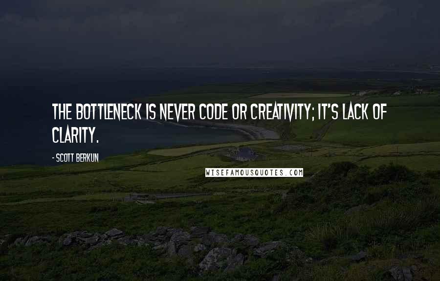 Scott Berkun Quotes: The bottleneck is never code or creativity; it's lack of clarity.