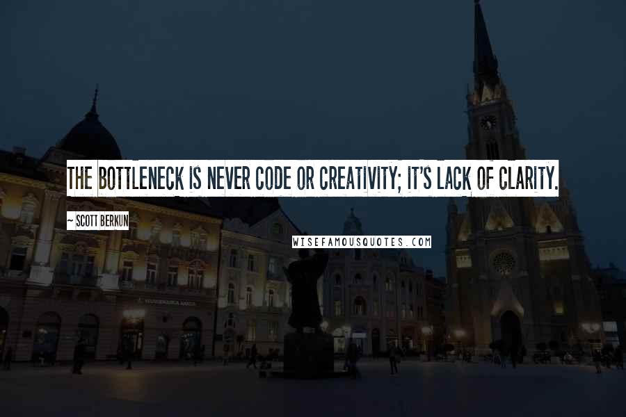 Scott Berkun Quotes: The bottleneck is never code or creativity; it's lack of clarity.