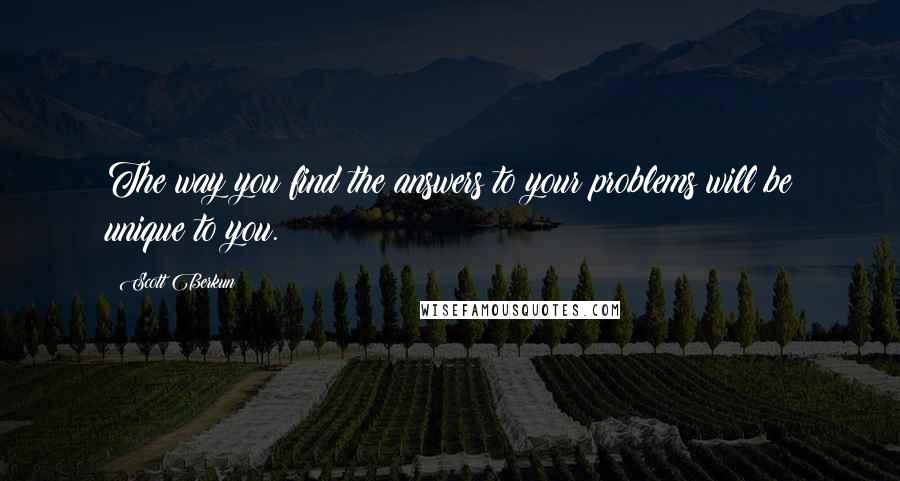 Scott Berkun Quotes: The way you find the answers to your problems will be unique to you.