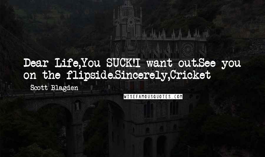 Scott Blagden Quotes: Dear Life,You SUCK!I want out.See you on the flipside.Sincerely,Cricket