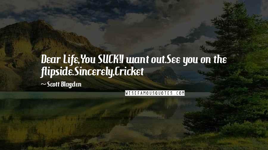 Scott Blagden Quotes: Dear Life,You SUCK!I want out.See you on the flipside.Sincerely,Cricket