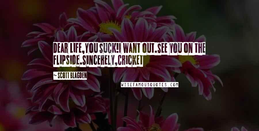 Scott Blagden Quotes: Dear Life,You SUCK!I want out.See you on the flipside.Sincerely,Cricket