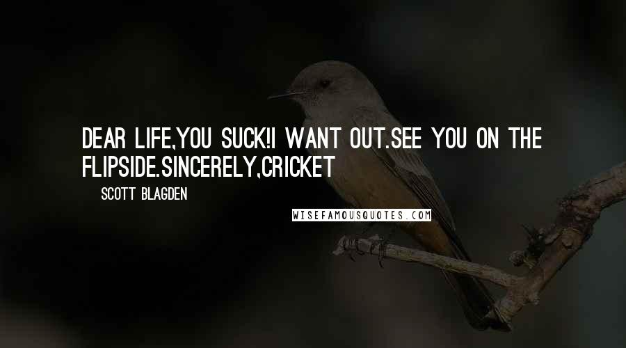 Scott Blagden Quotes: Dear Life,You SUCK!I want out.See you on the flipside.Sincerely,Cricket