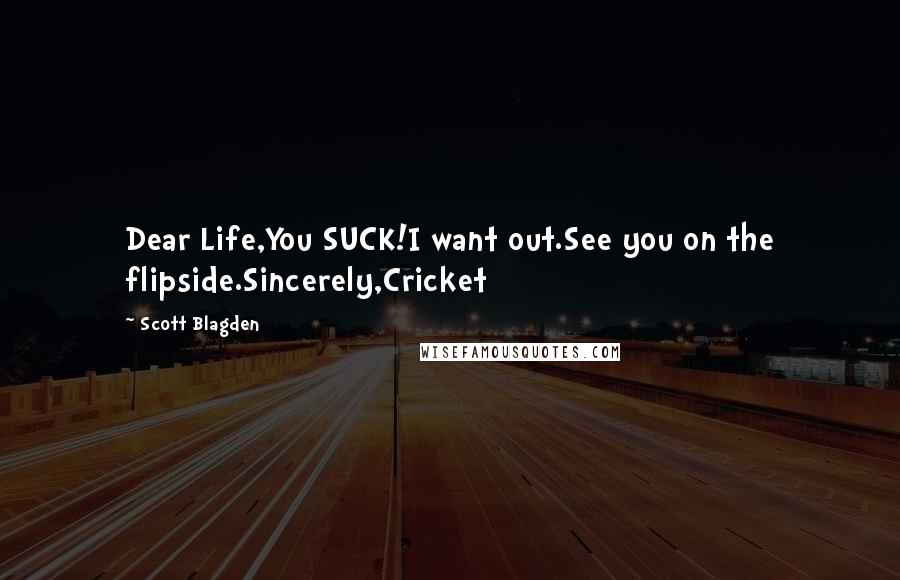 Scott Blagden Quotes: Dear Life,You SUCK!I want out.See you on the flipside.Sincerely,Cricket