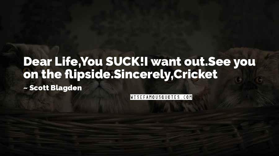 Scott Blagden Quotes: Dear Life,You SUCK!I want out.See you on the flipside.Sincerely,Cricket