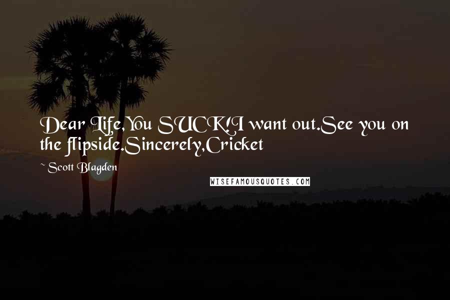 Scott Blagden Quotes: Dear Life,You SUCK!I want out.See you on the flipside.Sincerely,Cricket