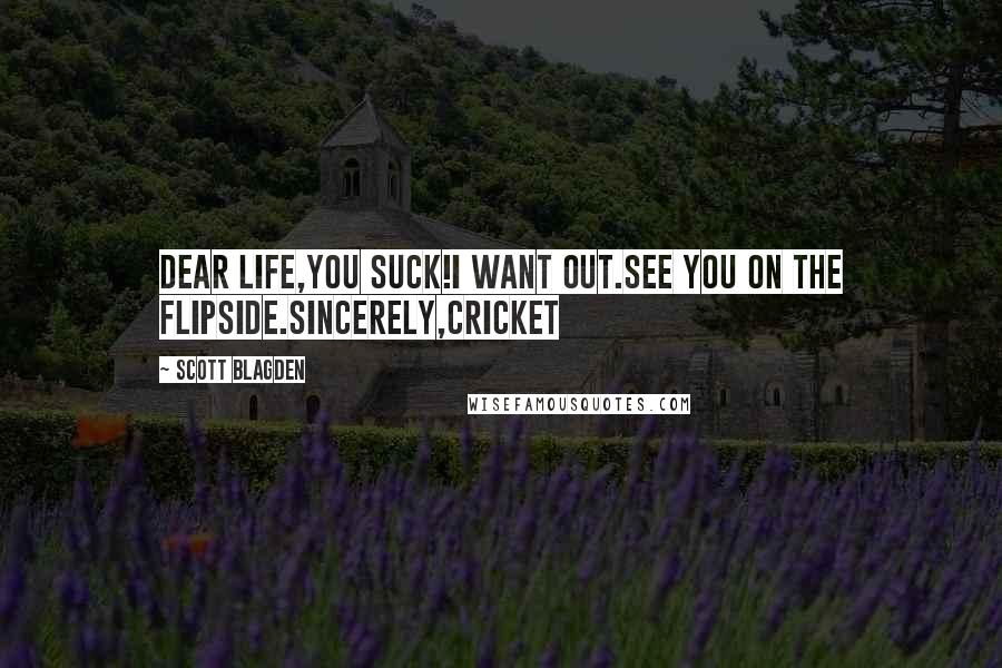 Scott Blagden Quotes: Dear Life,You SUCK!I want out.See you on the flipside.Sincerely,Cricket