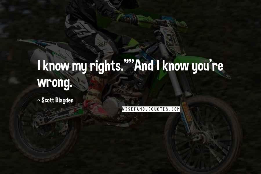 Scott Blagden Quotes: I know my rights.""And I know you're wrong.
