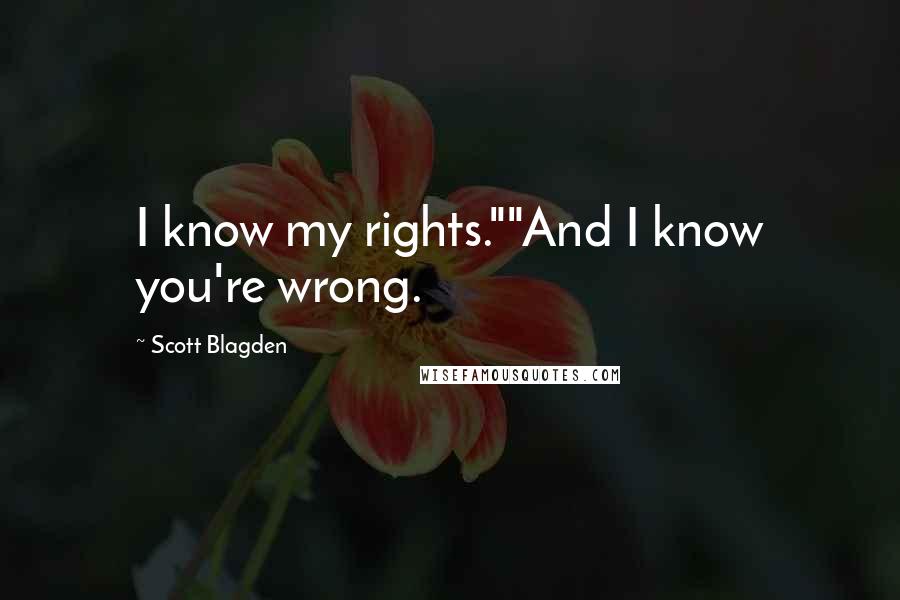 Scott Blagden Quotes: I know my rights.""And I know you're wrong.