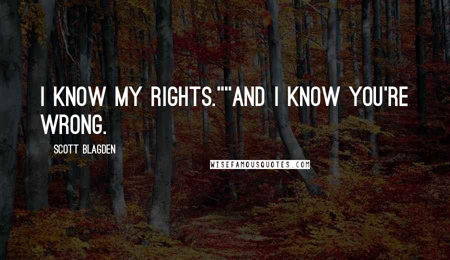 Scott Blagden Quotes: I know my rights.""And I know you're wrong.