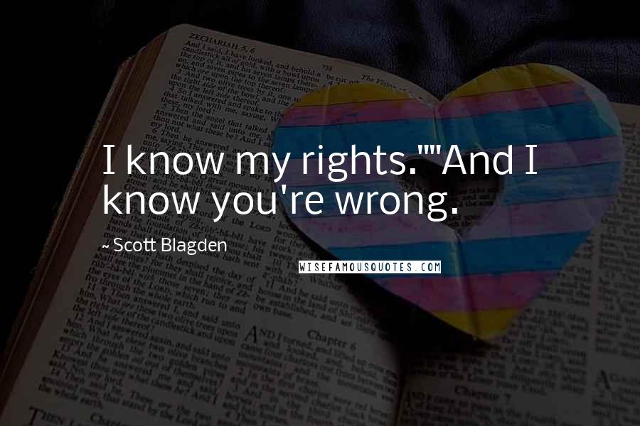 Scott Blagden Quotes: I know my rights.""And I know you're wrong.