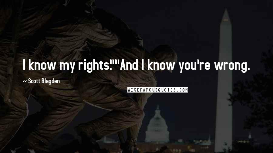 Scott Blagden Quotes: I know my rights.""And I know you're wrong.