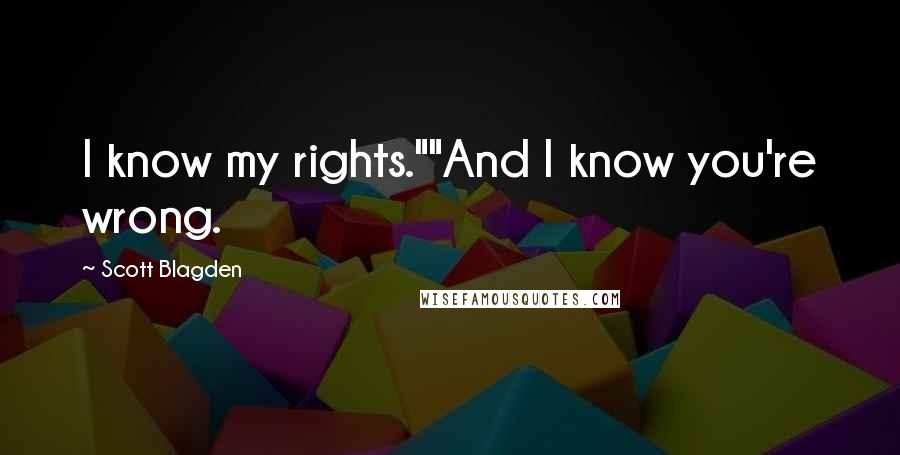 Scott Blagden Quotes: I know my rights.""And I know you're wrong.