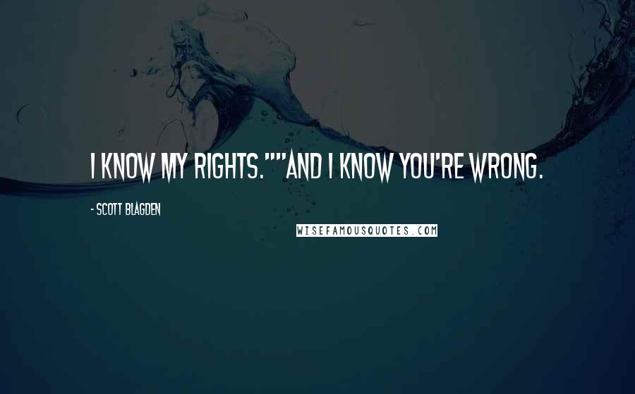 Scott Blagden Quotes: I know my rights.""And I know you're wrong.