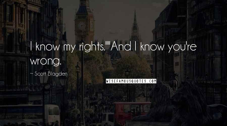Scott Blagden Quotes: I know my rights.""And I know you're wrong.